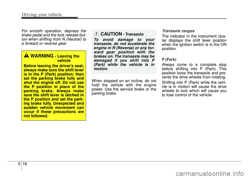 KIA SOUL 2015 Owners Manual Driving your vehicle
18
5
For smooth operation, depress the
brake pedal and the lock release but-ton when shifting from N (Neutral) toa forward or reverse gear.
When stopped on an incline, do not
hold KIA SOUL 2015 Owners Manual Driving your vehicle
18
5
For smooth operation, depress the
brake pedal and the lock release but-ton when shifting from N (Neutral) toa forward or reverse gear.
When stopped on an incline, do not
hold