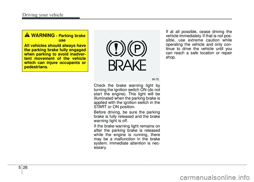 KIA SOUL 2015  Owners Manual Driving your vehicle
26
5
Check the brake warning light by
turning the ignition switch ON (do not
start the engine). This light will be
illuminated when the parking brake is
applied with the ignition 