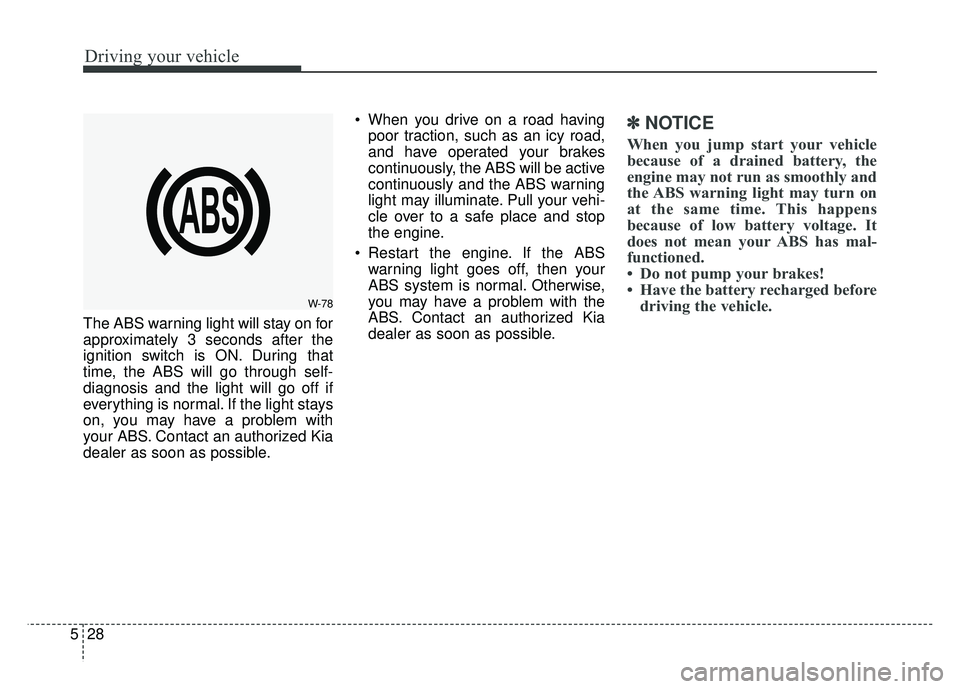 KIA SOUL 2015 Owners Manual Driving your vehicle
28
5
The ABS warning light will stay on for
approximately 3 seconds after the
ignition switch is ON. During that
time, the ABS will go through self-
diagnosis and the light will g KIA SOUL 2015 Owners Manual Driving your vehicle
28
5
The ABS warning light will stay on for
approximately 3 seconds after the
ignition switch is ON. During that
time, the ABS will go through self-
diagnosis and the light will g