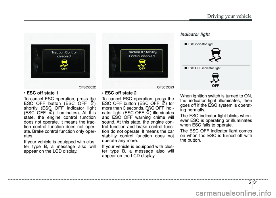 KIA SOUL 2015 Owners Manual 531
Driving your vehicle
ESC off state 1
To cancel ESC operation, press the
ESC OFF button (ESC OFF )
shortly (ESC OFF indicator light
(ESC OFF ) illuminates). At this
state, the engine control func KIA SOUL 2015 Owners Manual 531
Driving your vehicle
ESC off state 1
To cancel ESC operation, press the
ESC OFF button (ESC OFF )
shortly (ESC OFF indicator light
(ESC OFF ) illuminates). At this
state, the engine control func