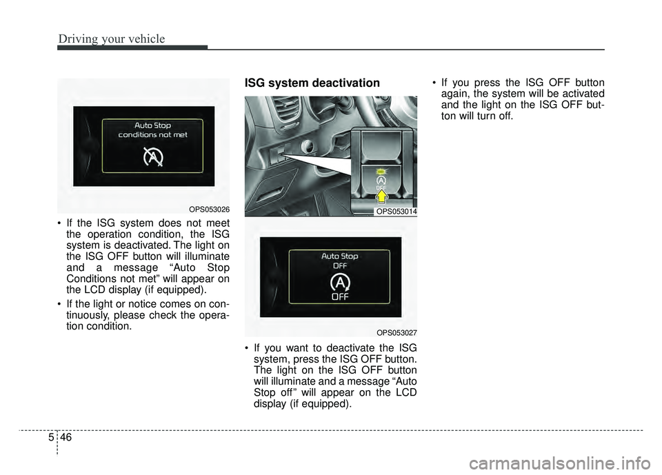 KIA SOUL 2015  Owners Manual Driving your vehicle
46
5
 If the ISG system does not meet
the operation condition, the ISG
system is deactivated. The light on
the ISG OFF button will illuminate
and a message “Auto Stop
Conditions