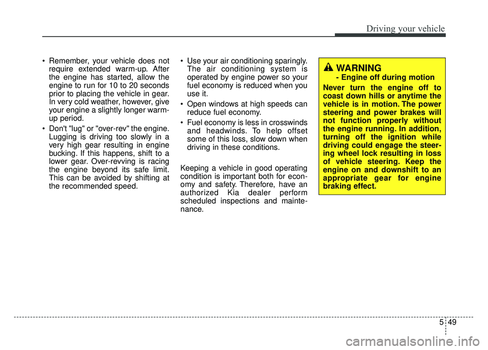 KIA SOUL 2015 Owners Manual 549
Driving your vehicle
Remember, your vehicle does notrequire extended warm-up. After
the engine has started, allow the
engine to run for 10 to 20 seconds
prior to placing the vehicle in gear.
In v KIA SOUL 2015 Owners Manual 549
Driving your vehicle
Remember, your vehicle does notrequire extended warm-up. After
the engine has started, allow the
engine to run for 10 to 20 seconds
prior to placing the vehicle in gear.
In v