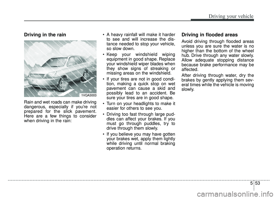 KIA SOUL 2015 Owners Manual 553
Driving your vehicle
Driving in the rain
Rain and wet roads can make driving
dangerous, especially if you’re not
prepared for the slick pavement.
Here are a few things to consider
when driving KIA SOUL 2015 Owners Manual 553
Driving your vehicle
Driving in the rain
Rain and wet roads can make driving
dangerous, especially if you’re not
prepared for the slick pavement.
Here are a few things to consider
when driving