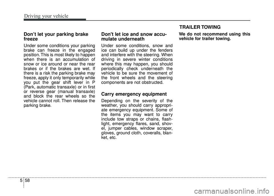 KIA SOUL 2015 Owners Manual Driving your vehicle
58
5
Don’t let your parking brake
freeze
Under some conditions your parking
brake can freeze in the engaged
position. This is most likely to happen
when there is an accumulation KIA SOUL 2015 Owners Manual Driving your vehicle
58
5
Don’t let your parking brake
freeze
Under some conditions your parking
brake can freeze in the engaged
position. This is most likely to happen
when there is an accumulation