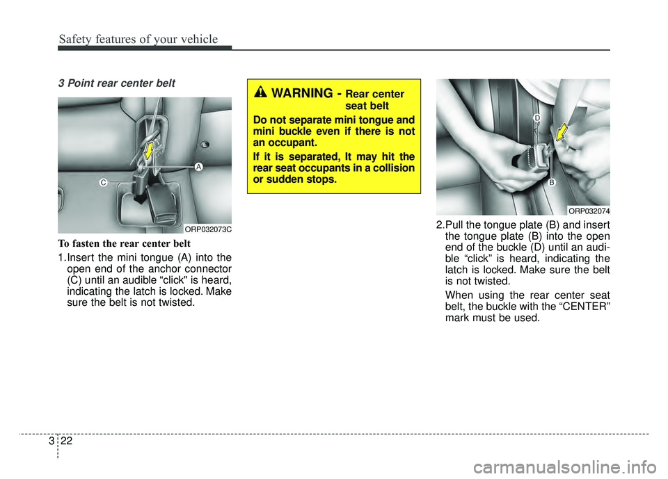 KIA SOUL 2015  Owners Manual Safety features of your vehicle
22
3
3 Point rear center belt
To fasten the rear center belt
1.Insert the mini tongue (A) into the
open end of the anchor connector
(C) until an audible “click" is he