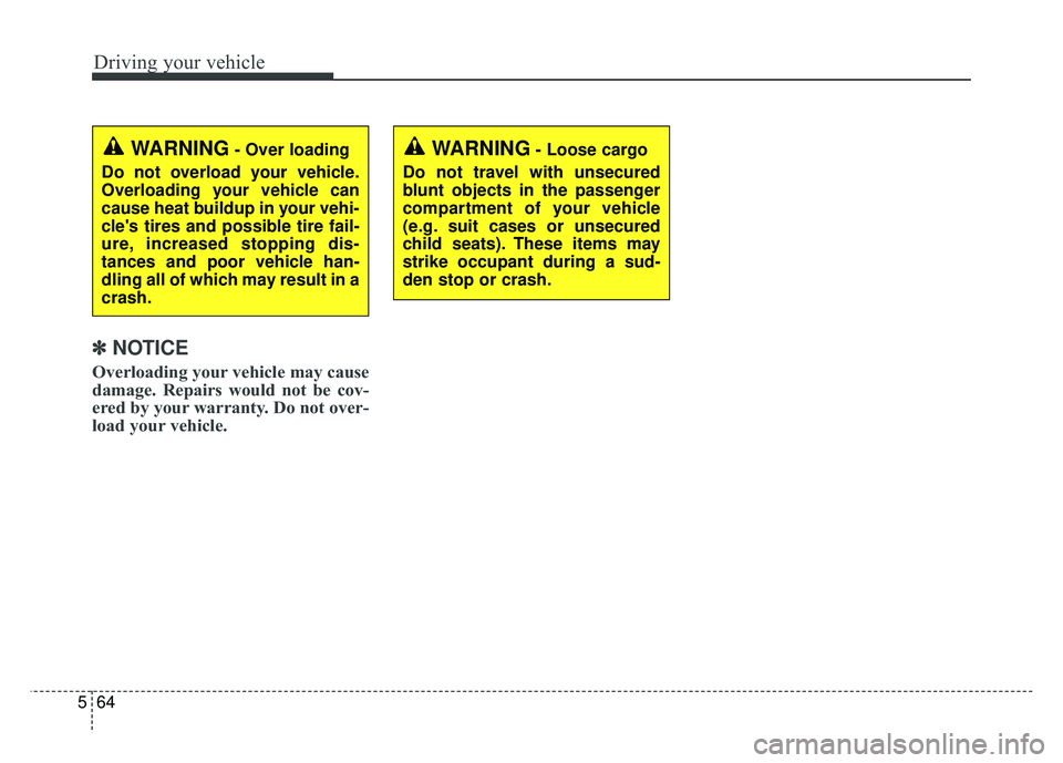 KIA SOUL 2015  Owners Manual Driving your vehicle
64
5
✽
✽
NOTICE
Overloading your vehicle may cause
damage. Repairs would not be cov-
ered by your warranty. Do not over-
load your vehicle.
WARNING- Loose cargo
Do not travel 