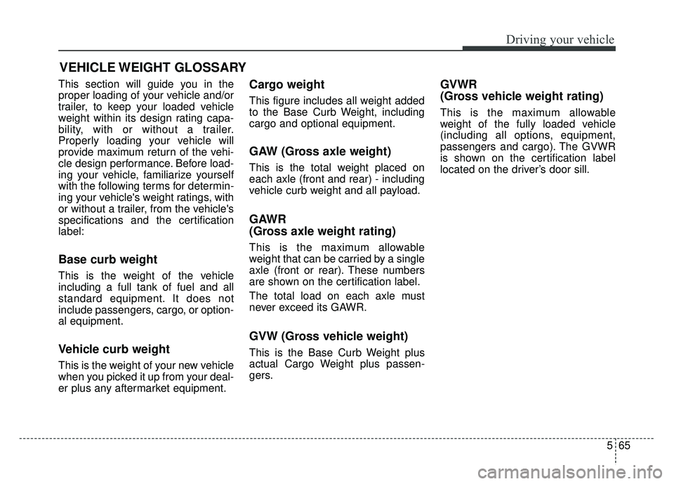 KIA SOUL 2015 Owners Manual 565
Driving your vehicle
This section will guide you in the
proper loading of your vehicle and/or
trailer, to keep your loaded vehicle
weight within its design rating capa-
bility, with or without a t KIA SOUL 2015 Owners Manual 565
Driving your vehicle
This section will guide you in the
proper loading of your vehicle and/or
trailer, to keep your loaded vehicle
weight within its design rating capa-
bility, with or without a t