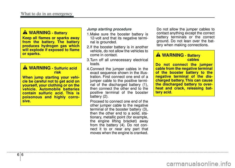 KIA SOUL 2015 Owners Manual What to do in an emergency
66
Jump starting procedure
1.Make sure the booster battery is12-volt and that its negative termi-
nal is grounded.
2.If the booster battery is in another vehicle, do not al KIA SOUL 2015 Owners Manual What to do in an emergency
66
Jump starting procedure
1.Make sure the booster battery is12-volt and that its negative termi-
nal is grounded.
2.If the booster battery is in another vehicle, do not al