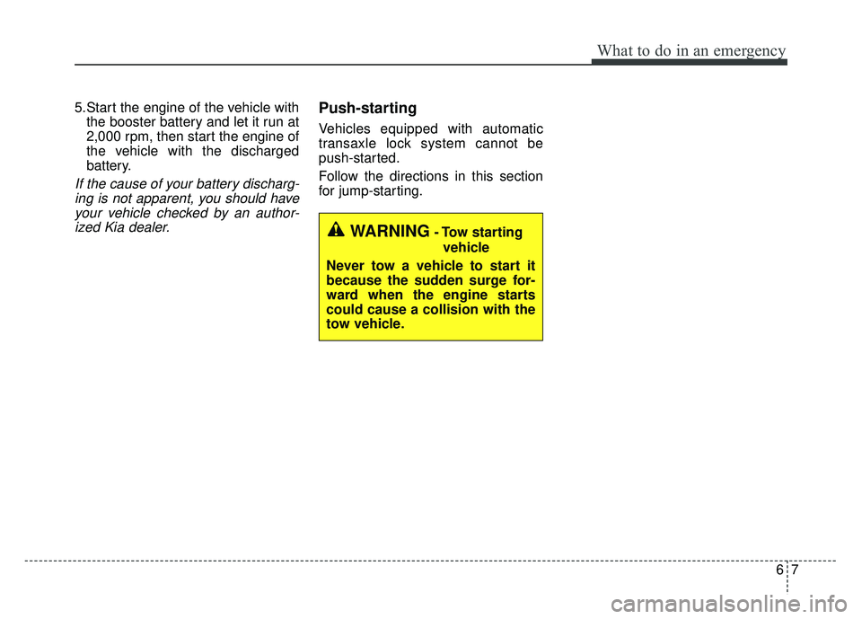 KIA SOUL 2015  Owners Manual 67
What to do in an emergency
5.Start the engine of the vehicle withthe booster battery and let it run at
2,000 rpm, then start the engine of
the vehicle with the discharged
battery.
If the cause of y