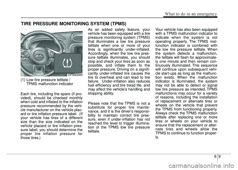 KIA SOUL 2015 Owners Manual 69
What to do in an emergency
TIRE PRESSURE MONITORING SYSTEM (TPMS)
(1) Low tire pressure telltale / TPMS malfunction indicator
Each tire, including the spare (if pro-
vided), should be checked month KIA SOUL 2015 Owners Manual 69
What to do in an emergency
TIRE PRESSURE MONITORING SYSTEM (TPMS)
(1) Low tire pressure telltale / TPMS malfunction indicator
Each tire, including the spare (if pro-
vided), should be checked month