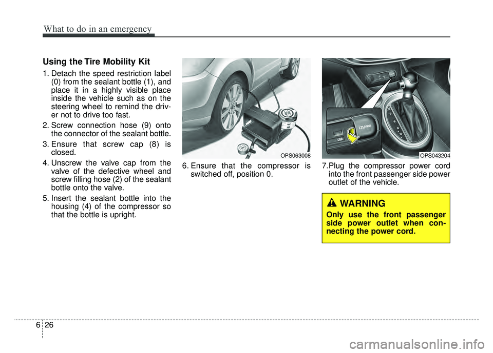 KIA SOUL 2015  Owners Manual What to do in an emergency
26
6
Using the Tire Mobility Kit
1. Detach the speed restriction label
(0) from the sealant bottle (1), and
place it in a highly visible place
inside the vehicle such as on 