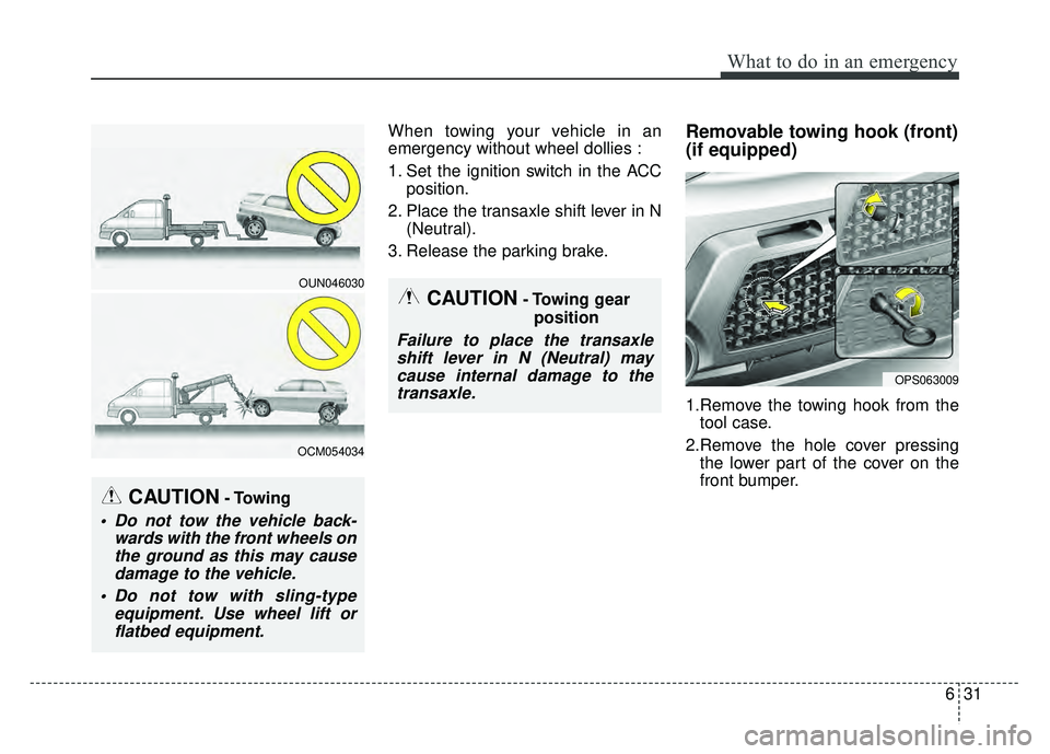 KIA SOUL 2015  Owners Manual 631
What to do in an emergency
When towing your vehicle in an
emergency without wheel dollies :
1. Set the ignition switch in the ACCposition.
2. Place the transaxle shift lever in N (Neutral).
3. Rel