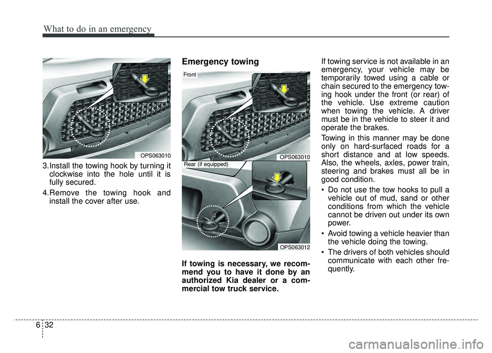 KIA SOUL 2015 Owners Manual What to do in an emergency
32
6
3.Install the towing hook by turning it
clockwise into the hole until it is
fully secured.
4.Remove the towing hook and install the cover after use.
Emergency towing
If KIA SOUL 2015 Owners Manual What to do in an emergency
32
6
3.Install the towing hook by turning it
clockwise into the hole until it is
fully secured.
4.Remove the towing hook and install the cover after use.
Emergency towing
If