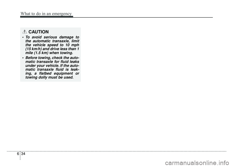 KIA SOUL 2015  Owners Manual What to do in an emergency
34
6
CAUTION
 To avoid serious damage to
the automatic transaxle, limitthe vehicle speed to 10 mph(15 km/h) and drive less than 1mile (1.5 km) when towing.
 Before towing, c