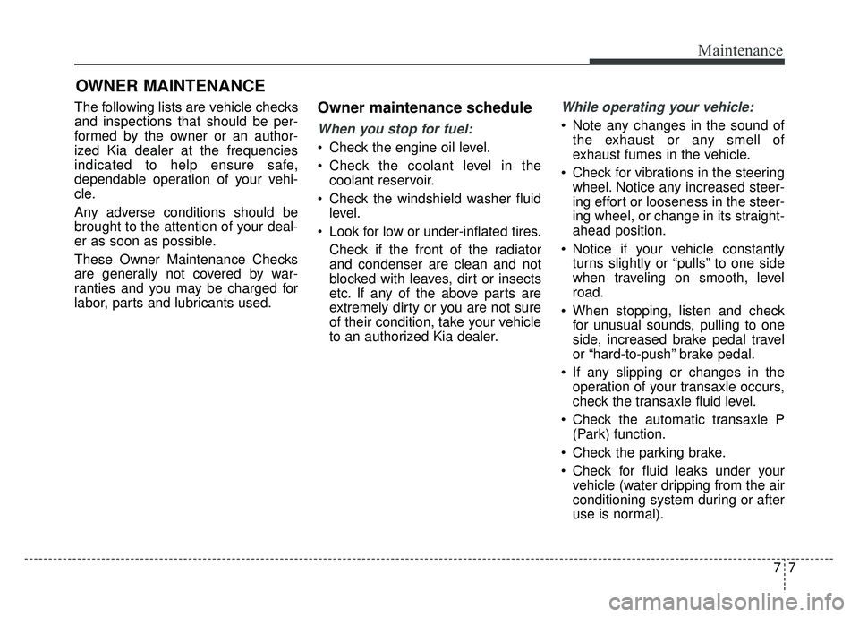KIA SOUL 2015 Owners Manual 77
Maintenance
OWNER MAINTENANCE
The following lists are vehicle checks
and inspections that should be per-
formed by the owner or an author-
ized Kia dealer at the frequencies
indicated to help ensu KIA SOUL 2015 Owners Manual 77
Maintenance
OWNER MAINTENANCE
The following lists are vehicle checks
and inspections that should be per-
formed by the owner or an author-
ized Kia dealer at the frequencies
indicated to help ensu