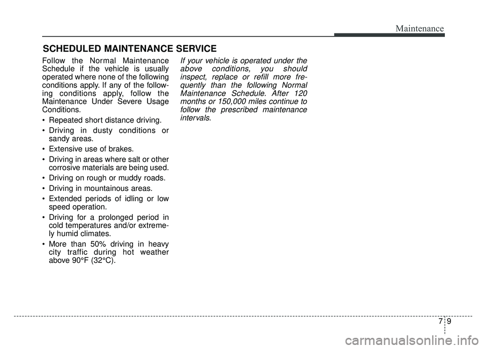 KIA SOUL 2015  Owners Manual 79
Maintenance
SCHEDULED MAINTENANCE SERVICE  
Follow the Normal Maintenance
Schedule if the vehicle is usually
operated where none of the following
conditions apply. If any of the follow-
ing conditi