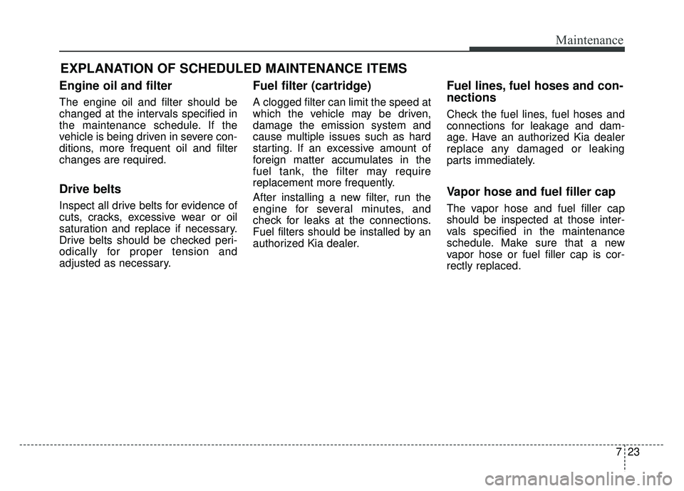 KIA SOUL 2015 Owners Manual 723
Maintenance
EXPLANATION OF SCHEDULED MAINTENANCE ITEMS
Engine oil and filter
The engine oil and filter should be
changed at the intervals specified in
the maintenance schedule. If the
vehicle is b KIA SOUL 2015 Owners Manual 723
Maintenance
EXPLANATION OF SCHEDULED MAINTENANCE ITEMS
Engine oil and filter
The engine oil and filter should be
changed at the intervals specified in
the maintenance schedule. If the
vehicle is b
