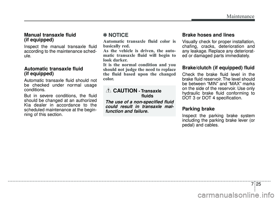 KIA SOUL 2015 Owners Manual 725
Maintenance
Manual transaxle fluid
(if equipped)
Inspect the manual transaxle fluid
according to the maintenance sched-
ule.
Automatic transaxle fluid
(if equipped)
Automatic transaxle fluid sho KIA SOUL 2015 Owners Manual 725
Maintenance
Manual transaxle fluid
(if equipped)
Inspect the manual transaxle fluid
according to the maintenance sched-
ule.
Automatic transaxle fluid
(if equipped)
Automatic transaxle fluid sho