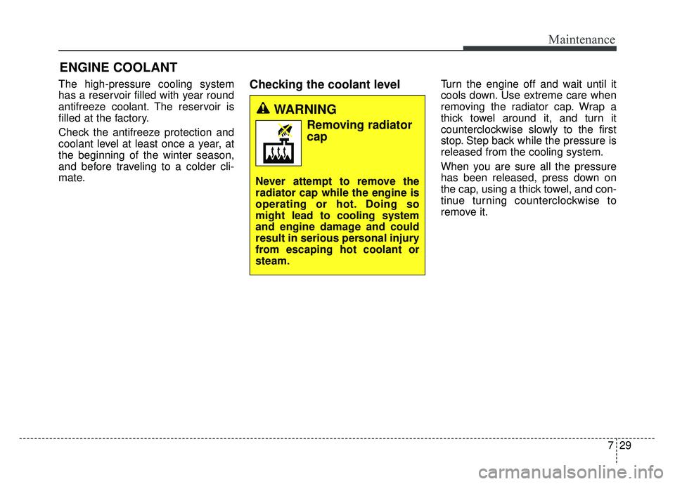 KIA SOUL 2015 Owners Manual 729
Maintenance
ENGINE COOLANT
The high-pressure cooling system
has a reservoir filled with year round
antifreeze coolant. The reservoir is
filled at the factory.
Check the antifreeze protection and
c KIA SOUL 2015 Owners Manual 729
Maintenance
ENGINE COOLANT
The high-pressure cooling system
has a reservoir filled with year round
antifreeze coolant. The reservoir is
filled at the factory.
Check the antifreeze protection and
c