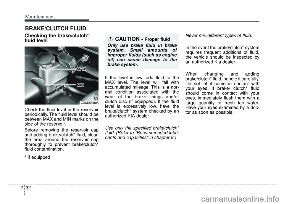 KIA SOUL 2015 Owners Manual Maintenance
32
7
BRAKE/CLUTCH FLUID
Checking the brake/clutch*
fluid level
Check the fluid level in the reservoir
periodically. The fluid level should be
between MAX and MIN marks on the
side of the r KIA SOUL 2015 Owners Manual Maintenance
32
7
BRAKE/CLUTCH FLUID
Checking the brake/clutch*
fluid level
Check the fluid level in the reservoir
periodically. The fluid level should be
between MAX and MIN marks on the
side of the r