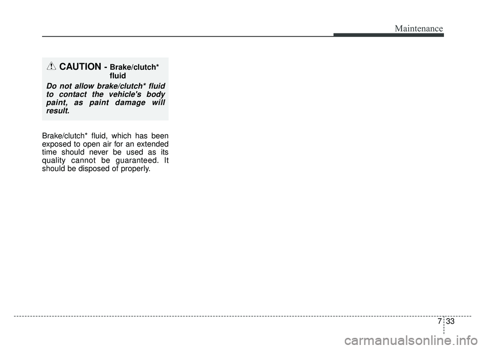 KIA SOUL 2015  Owners Manual 733
Maintenance
Brake/clutch* fluid, which has been
exposed to open air for an extended
time should never be used as its
quality cannot be guaranteed. It
should be disposed of properly.
CAUTION - Brak