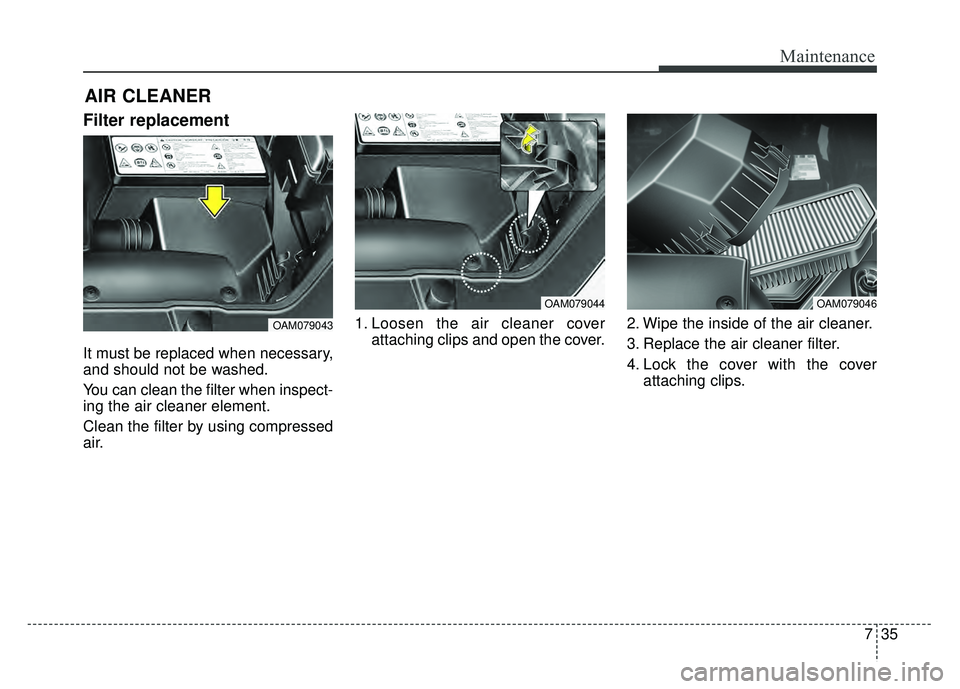 KIA SOUL 2015  Owners Manual 735
Maintenance
Filter replacement
It must be replaced when necessary,
and should not be washed.
You can clean the filter when inspect-
ing the air cleaner element.
Clean the filter by using compresse