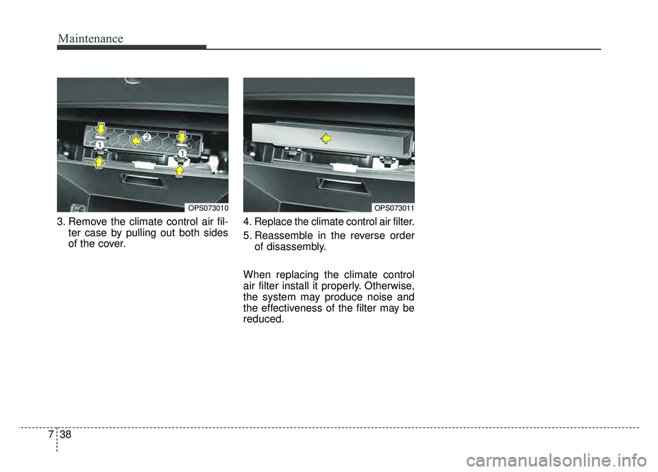 KIA SOUL 2015  Owners Manual Maintenance
38
7
3. Remove the climate control air fil-
ter case by pulling out both sides
of the cover. 4. Replace the climate control air filter.
5. Reassemble in the reverse order
of disassembly.
W