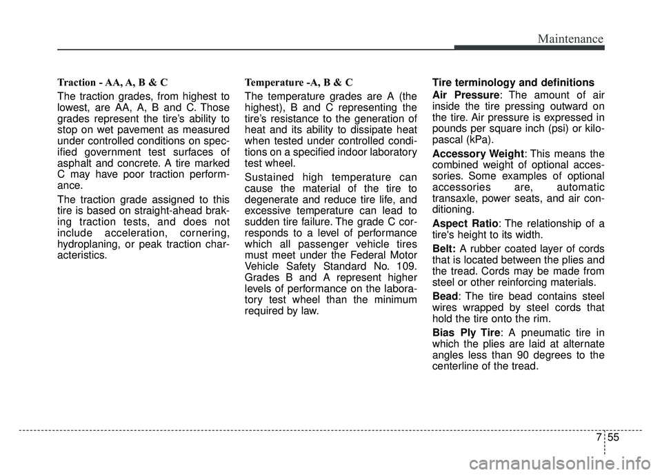 KIA SOUL 2015 Owners Manual 755
Maintenance
Traction - AA, A, B & C
The traction grades, from highest to
lowest, are AA, A, B and C. Those
grades represent the tire’s ability to
stop on wet pavement as measured
under controll KIA SOUL 2015 Owners Manual 755
Maintenance
Traction - AA, A, B & C
The traction grades, from highest to
lowest, are AA, A, B and C. Those
grades represent the tire’s ability to
stop on wet pavement as measured
under controll