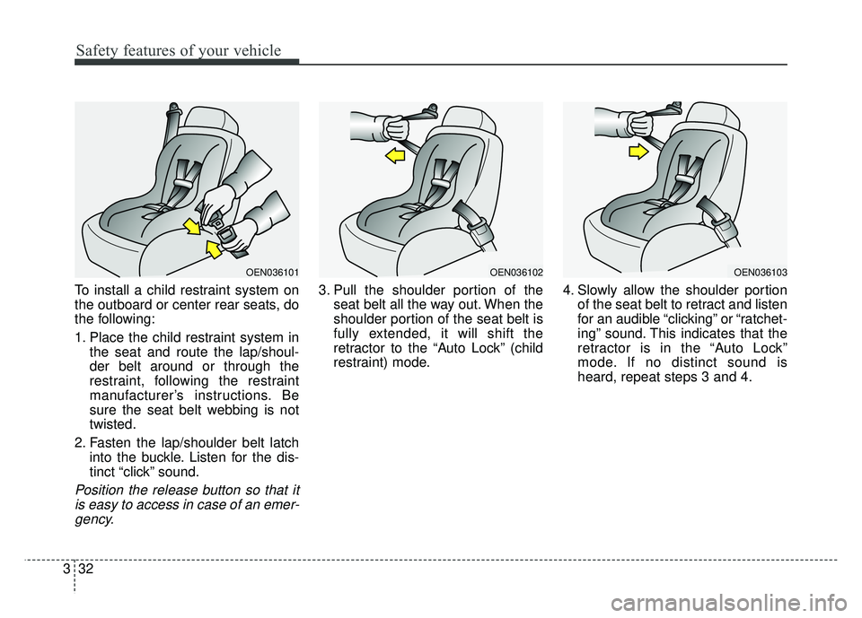 KIA SOUL 2015  Owners Manual Safety features of your vehicle
32
3
To install a child restraint system on
the outboard or center rear seats, do
the following:
1. Place the child restraint system in
the seat and route the lap/shoul