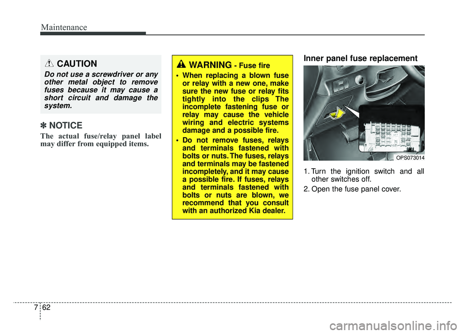 KIA SOUL 2015  Owners Manual Maintenance
62
7
✽
✽
NOTICE
The actual fuse/relay panel label
may differ from equipped items.
Inner panel fuse replacement
1. Turn the ignition switch and all
other switches off.
2. Open the fuse 
