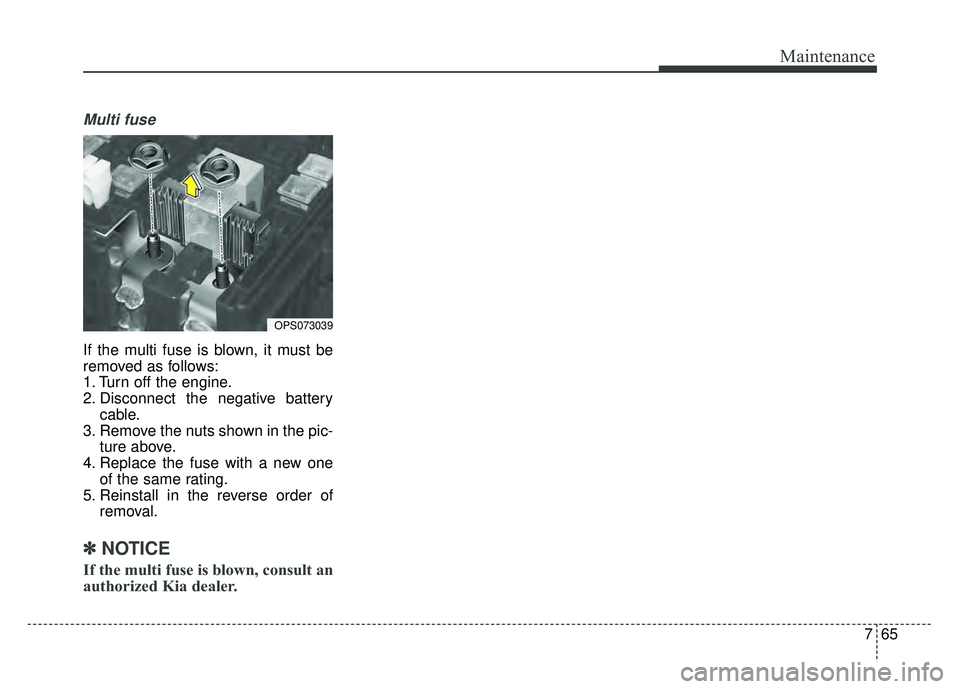 KIA SOUL 2015  Owners Manual 765
Maintenance
Multi fuse
If the multi fuse is blown, it must be
removed as follows:
1. Turn off the engine.
2. Disconnect the negative batterycable.
3. Remove the nuts shown in the pic- ture above.
