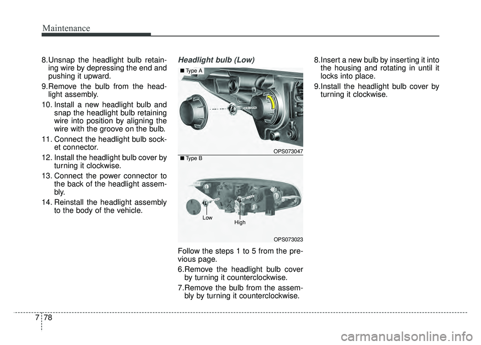 KIA SOUL 2015  Owners Manual Maintenance
78
7
8.Unsnap the headlight bulb retain-
ing wire by depressing the end and
pushing it upward.
9.Remove the bulb from the head- light assembly.
10. Install a new headlight bulb and snap th