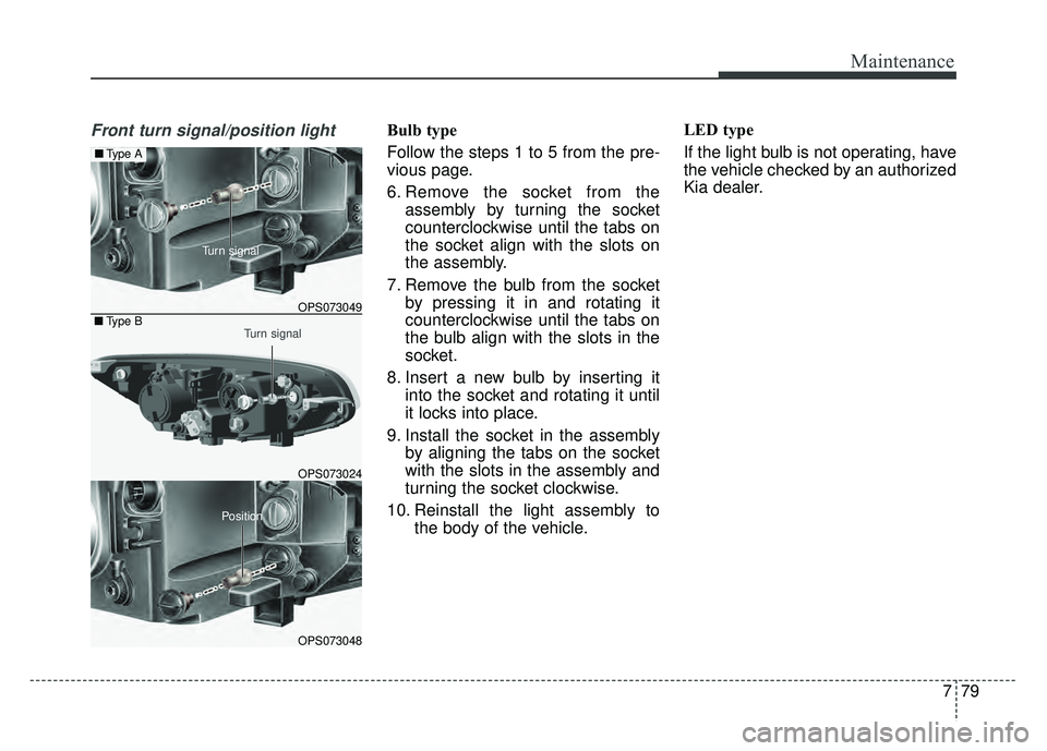 KIA SOUL 2015  Owners Manual 779
Maintenance
Front turn signal/position lightBulb type
Follow the steps 1 to 5 from the pre-
vious page.
6. Remove the socket from theassembly by turning the socket
counterclockwise until the tabs 