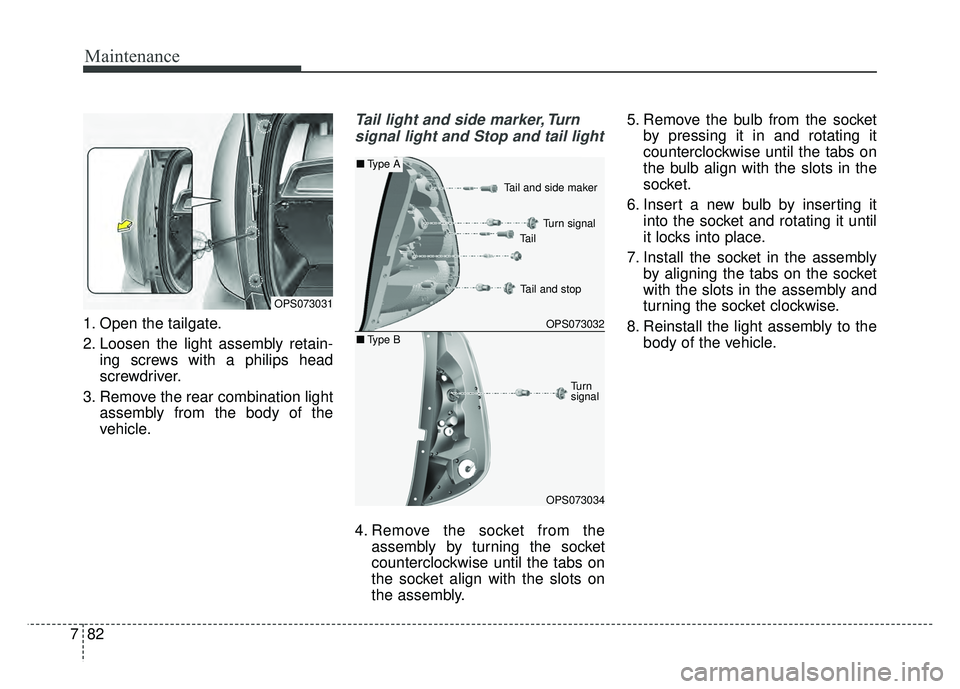 KIA SOUL 2015  Owners Manual Maintenance
82
7
1. Open the tailgate.
2. Loosen the light assembly retain-
ing screws with a philips head
screwdriver.
3. Remove the rear combination light assembly from the body of the
vehicle.
Tail