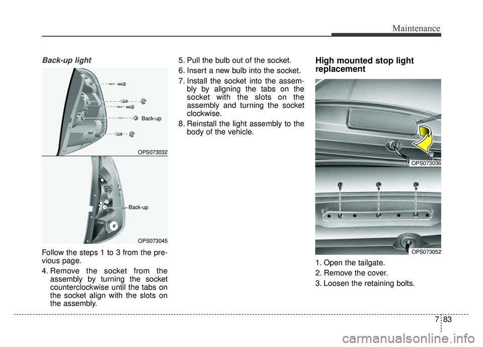 KIA SOUL 2015  Owners Manual 783
Maintenance
Back-up light
Follow the steps 1 to 3 from the pre-
vious page.
4. Remove the socket from theassembly by turning the socket
counterclockwise until the tabs on
the socket align with the