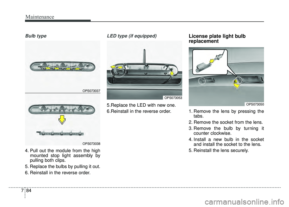 KIA SOUL 2015  Owners Manual Maintenance
84
7
Bulb type
4. Pull out the module from the high
mounted stop light assembly by
pulling both clips.
5. Replace the bulbs by pulling it out.
6. Reinstall in the reverse order.
LED type (