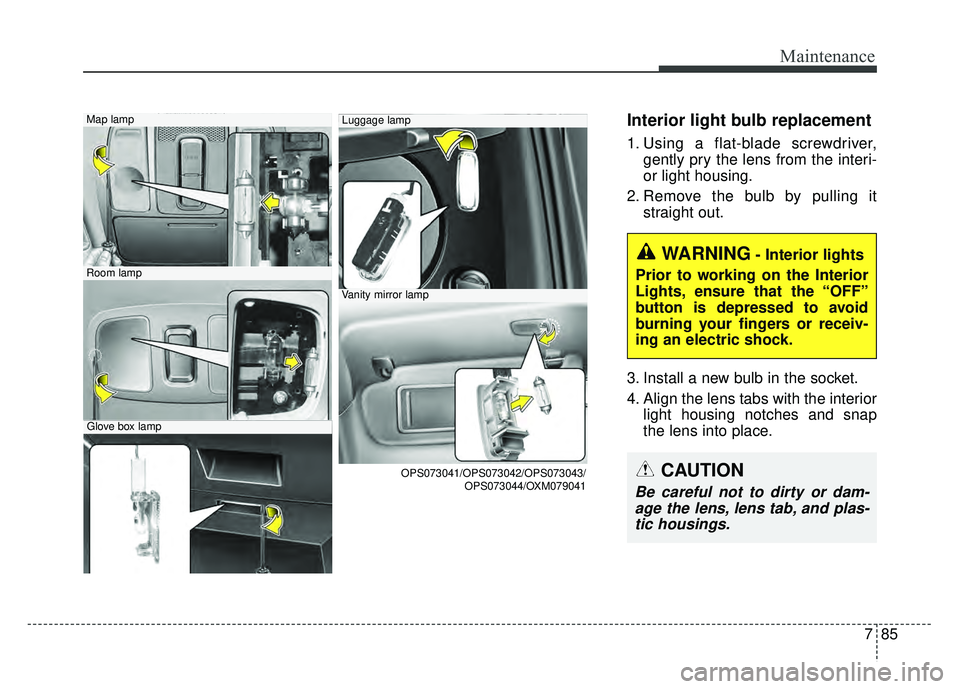 KIA SOUL 2015  Owners Manual 785
Maintenance
Interior light bulb replacement
1. Using a flat-blade screwdriver,gently pry the lens from the interi-
or light housing.
2. Remove the bulb by pulling it straight out.
3. Install a new