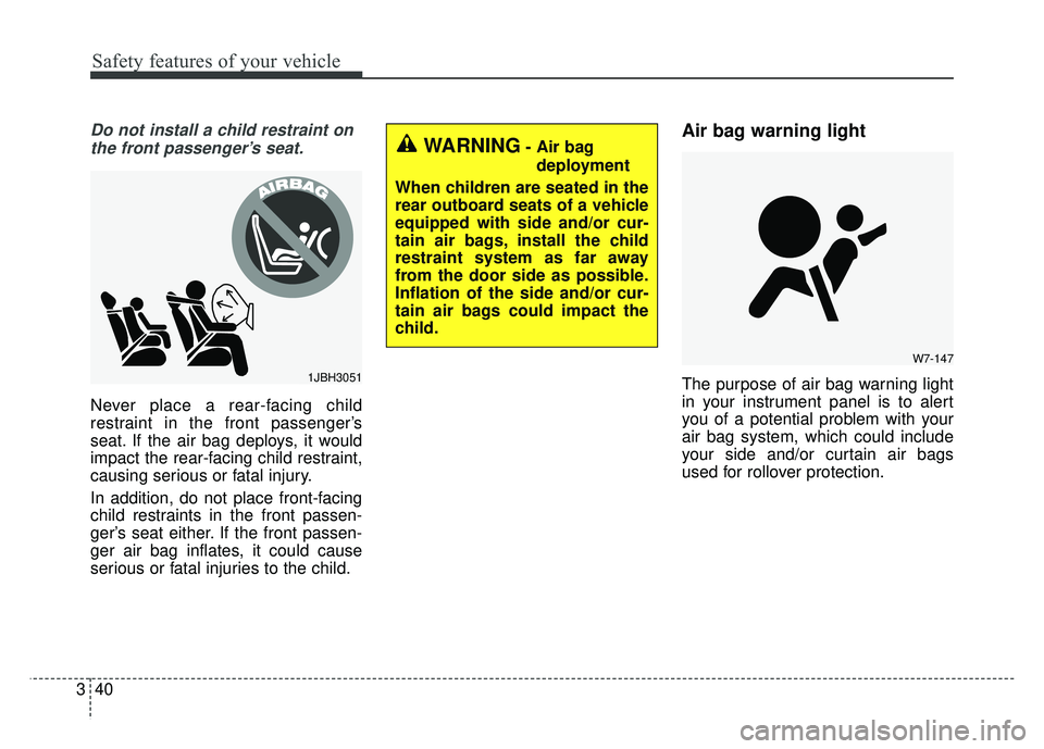 KIA SOUL 2015 Owners Manual Safety features of your vehicle
40
3
Do not install a child restraint on
the front passenger’s seat.
Never place a rear-facing child
restraint in the front passenger’s
seat. If the air bag deploys KIA SOUL 2015 Owners Manual Safety features of your vehicle
40
3
Do not install a child restraint on
the front passenger’s seat.
Never place a rear-facing child
restraint in the front passenger’s
seat. If the air bag deploys