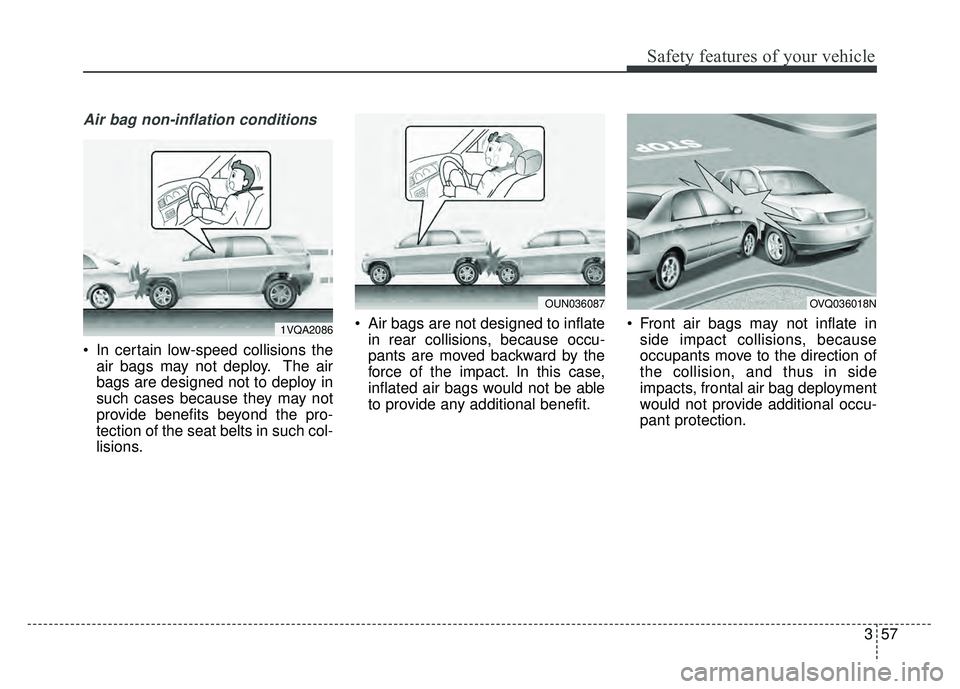 KIA SOUL 2015  Owners Manual 357
Safety features of your vehicle
Air bag non-inflation conditions
 In certain low-speed collisions theair bags may not deploy. The air
bags are designed not to deploy in
such cases because they may