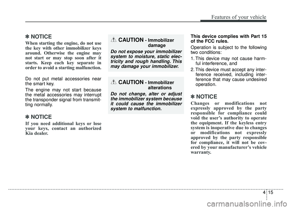 KIA SOUL 2015  Owners Manual 415
Features of your vehicle
✽
✽NOTICE
When starting the engine, do not use
the key with other immobilizer keys
around. Otherwise the engine may
not start or may stop soon after it
starts. Keep ea