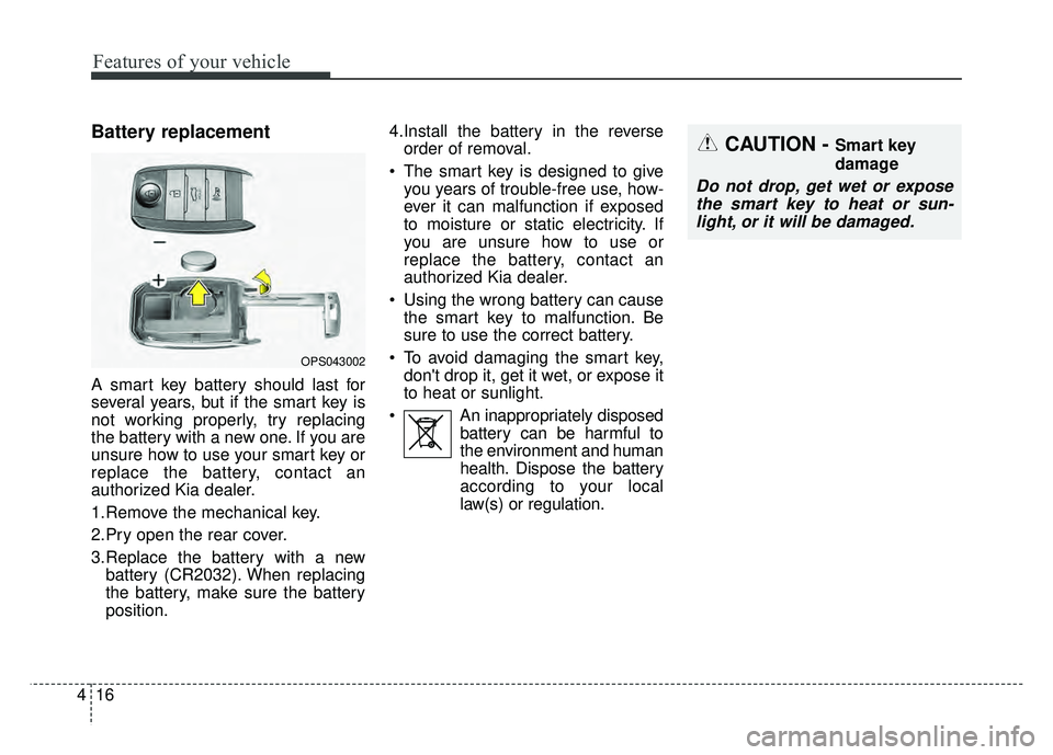 KIA SOUL 2015  Owners Manual Features of your vehicle
16
4
Battery replacement
A smart key battery should last for
several years, but if the smart key is
not working properly, try replacing
the battery with a new one. If you are

