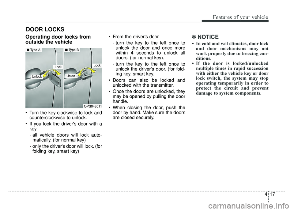 KIA SOUL 2015  Owners Manual 417
Features of your vehicle
DOOR LOCKS 
.Operating door locks from
outside the vehicle 
 Turn the key clockwise to lock andcounterclockwise to unlock.
 If you lock the drivers door with a key
- all 