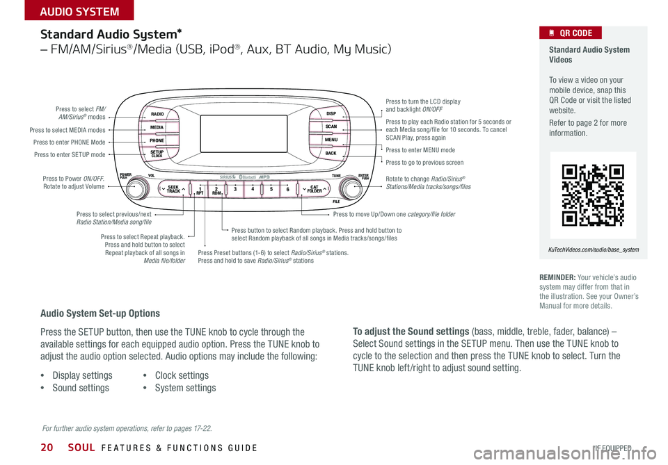 KIA SOUL 2015  Features and Functions Guide 20
Standard Audio System*  
– FM/AM/Sirius®/Media (USB, iPod®, Aux, BT Audio, My Music)
RADIO
MEDIA
PHONE
SETUPCLOCK
DISP
SCAN
MENU
BACK
12 34
56RPT RDMSEEKTRACKC ATFOLDER
VOLPOWERPUSHPUSHENTERTUN