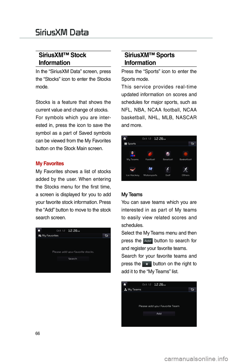 KIA SOUL 2014  Navigation System Quick Reference Guide 66
SiriusXM™ Stock 
Information
In the “SiriusXM Data” screen, press 
the “Stocks” icon to enter the Stocks 
mode. 
Stocks is a feature that shows the 
current value and change of stocks.
Fo