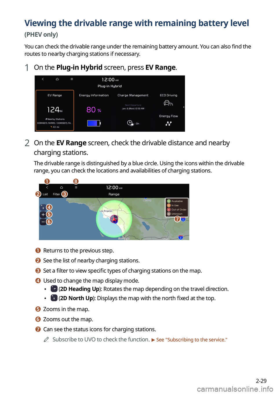 KIA SORENTO PHEV 2022 Navigation System Quick Reference Guide 2-29
Viewing the drivable range with remaining battery level
(PHEV only)
You can check the drivable range under the remaining battery amount. You can also find the
routes to nearby charging stations KIA SORENTO PHEV 2022 Navigation System Quick Reference Guide 2-29
Viewing the drivable range with remaining battery level
(PHEV only)
You can check the drivable range under the remaining battery amount. You can also find the
routes to nearby charging stations
