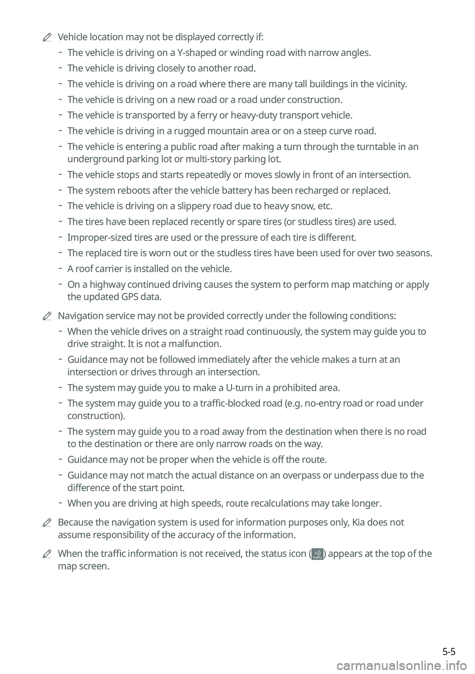 KIA SORENTO 2023  Navigation System Quick Reference Guide 5-5
	
A
Vehicle location may not be displayed correctly if:
 
The vehicle is driving on a Y-shaped or winding road with narrow angles.
 
The vehicle is driving closely to another road.
 
The vehicle i