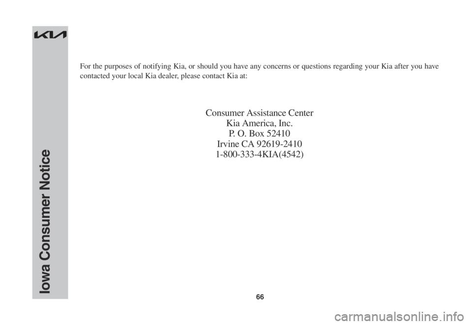 KIA SORENTO 2023  Warranty and Consumer Information Guide 66Iowa Consumer Notice
For the purposes of notifying Kia, or should you have any concerns or questions regarding your Kia after you have 
contacted your local Kia dealer, please contact Kia at:
Consum