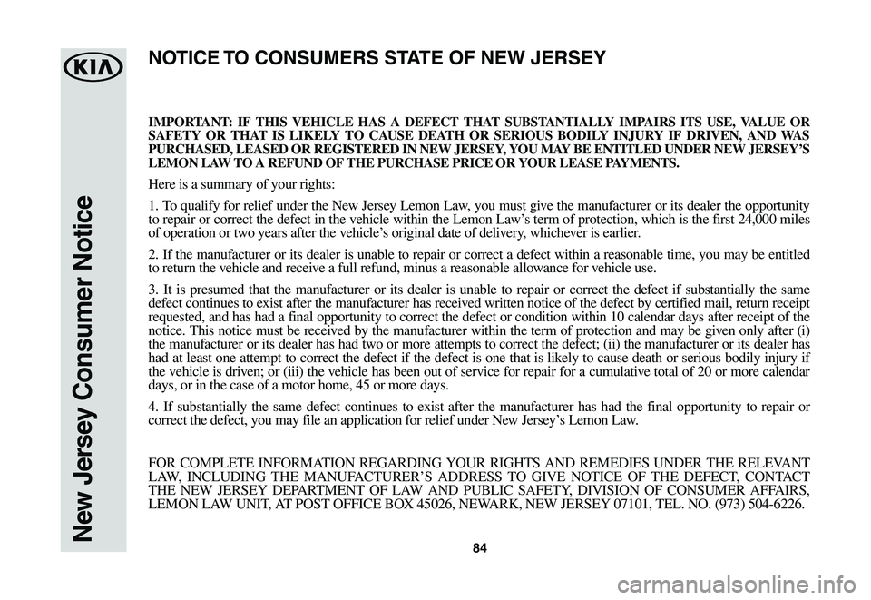 KIA SORENTO 2021  Warranty and Consumer Information Guide 84New Jersey Consumer Notice
IMPORTANT: IF THIS VEHICLE HAS A DEFECT THAT SUBSTANTIALLY IMPAIRS ITS USE, VALUE OR SAFETY OR THAT IS LIKELY TO CAUSE DEATH OR SERIOUS BODILY INJURY IF DRIVEN, AND WAS PU