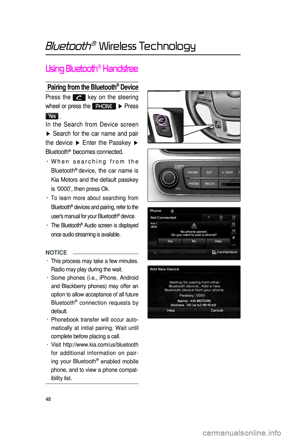 KIA SORENTO 2015 Navigation System Quick Reference Guide 48
Using Bluetooth® Handsfree
Pairing from the Bluetooth® Device
Press the key on the steering
wheel or press the
PHONE ▶ Press
Ye s
.
In the Search from Device screen
▶ Search for the KIA SORENTO 2015 Navigation System Quick Reference Guide 48
Using Bluetooth® Handsfree
Pairing from the Bluetooth® Device
Press the key on the steering
wheel or press the
PHONE ▶ Press
Ye s
.
In the Search from Device screen
▶ Search for the