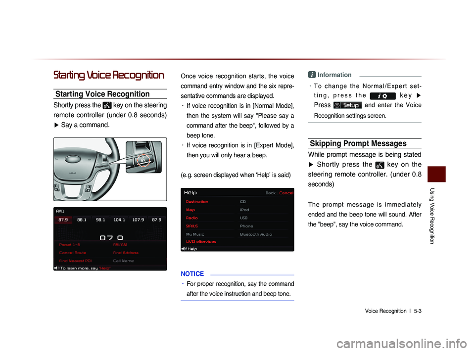 KIA SORENTO 2014 Navigation System Quick Reference Guide Using Voice Recognition
Voice Recognition l
5-3
Starting Voice Recognition
Starting Voice Recognition
Shortly press the
key on the steering
remote controller (under 0.8 seconds) ▶ Say KIA SORENTO 2014 Navigation System Quick Reference Guide Using Voice Recognition
Voice Recognition l
5-3
Starting Voice Recognition
Starting Voice Recognition
Shortly press the
key on the steering
remote controller (under 0.8 seconds) ▶ Say
